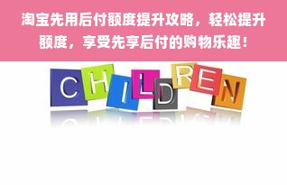 淘宝先用后付额度提升攻略，轻松提升额度，享受先享后付的购物乐趣！