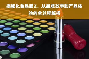 揭秘化妆品牌Z，从品牌故事到产品体验的全过程解析
