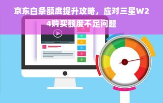 京东白条额度提升攻略，应对三星W24购买额度不足问题