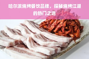 哈尔滨烧烤餐饮品牌，探秘烧烤江湖的热门之选