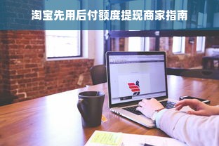 淘宝先用后付额度提现商家指南