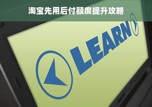 淘宝先用后付额度提升攻略
