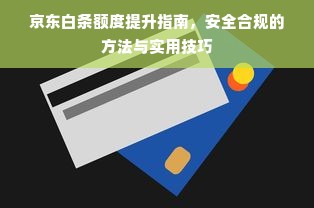 京东白条额度提升指南，安全合规的方法与实用技巧