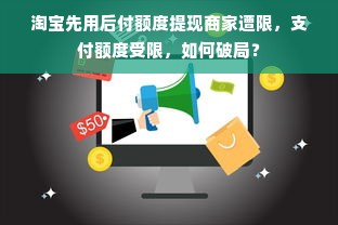 淘宝先用后付额度提现商家遭限，支付额度受限，如何破局？