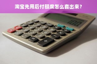淘宝先用后付额度怎么套出来？