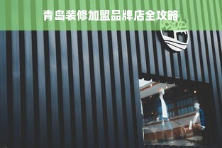 青岛装修加盟品牌店全攻略