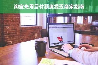 淘宝先用后付额度提现商家指南