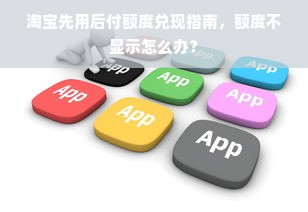 淘宝先用后付额度兑现指南，额度不显示怎么办？
