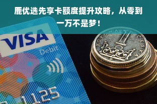 鹿优选先享卡额度提升攻略，从零到一万不是梦！