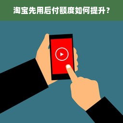 淘宝先用后付额度如何提升？