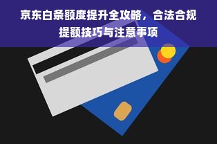 京东白条额度提升全攻略，合法合规提额技巧与注意事项