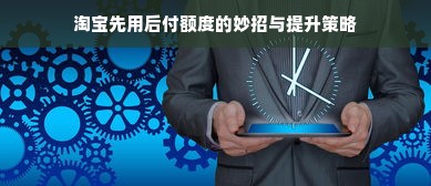 淘宝先用后付额度的妙招与提升策略