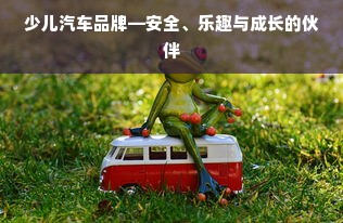 少儿汽车品牌—安全、乐趣与成长的伙伴