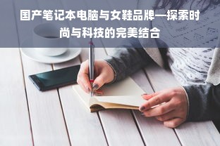 国产笔记本电脑与女鞋品牌—探索时尚与科技的完美结合