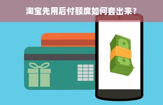淘宝先用后付额度如何套出来？