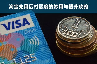 淘宝先用后付额度的妙用与提升攻略