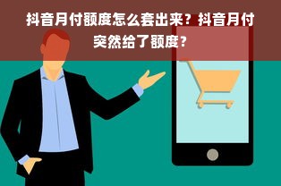 抖音月付额度怎么套出来？抖音月付突然给了额度？