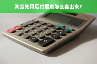 淘宝先用后付额度怎么套出来？
