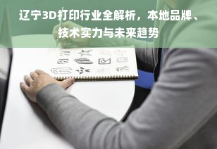 辽宁3D打印行业全解析，本地品牌、技术实力与未来趋势
