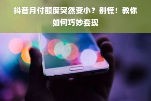 抖音月付额度突然变小？别慌！教你如何巧妙套现