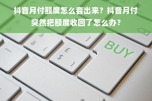抖音月付额度怎么套出来？抖音月付突然把额度收回了怎么办？