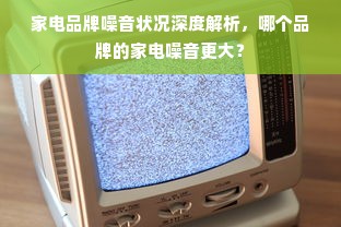 家电品牌噪音状况深度解析，哪个品牌的家电噪音更大？