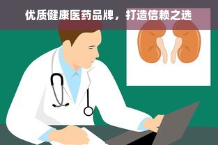优质健康医药品牌，打造信赖之选