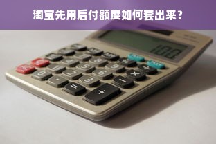 淘宝先用后付额度如何套出来？