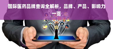 国际医药品牌查询全解析，品牌、产品、影响力一览
