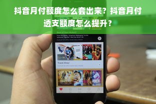 抖音月付额度怎么套出来？抖音月付透支额度怎么提升？