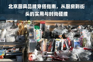 北京厨具品牌穿搭指南，从厨房到街头的实用与时尚碰撞