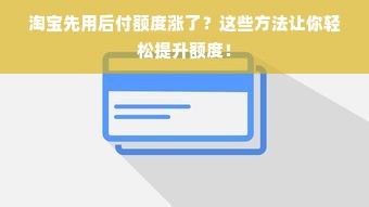 淘宝先用后付额度涨了？这些方法让你轻松提升额度！