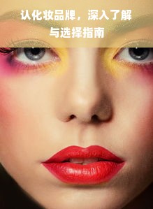 认化妆品牌，深入了解与选择指南