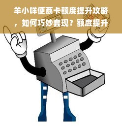 羊小咩便荔卡额度提升攻略，如何巧妙套现？额度提升秘籍大公开！