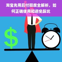 淘宝先用后付额度全解析，如何正确使用和避免踩坑
