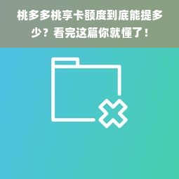 桃多多桃享卡额度到底能提多少？看完这篇你就懂了！
