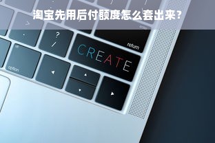 淘宝先用后付额度怎么套出来？