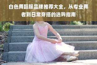 白色舞蹈服品牌推荐大全，从专业舞者到日常穿搭的选购指南
