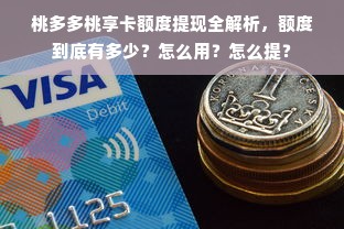 桃多多桃享卡额度提现全解析，额度到底有多少？怎么用？怎么提？