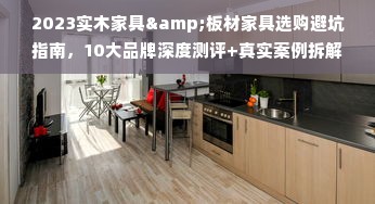 2023实木家具&板材家具选购避坑指南，10大品牌深度测评+真实案例拆解
