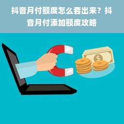 抖音月付额度怎么套出来？抖音月付添加额度攻略