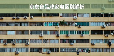 京东各品牌家电区别解析