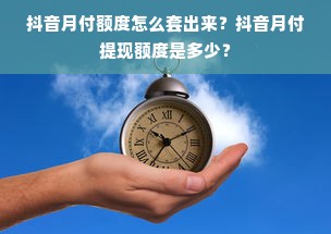 抖音月付额度怎么套出来？抖音月付提现额度是多少？