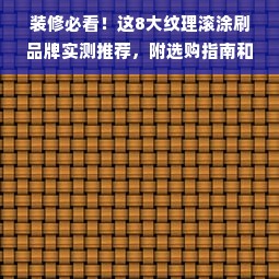 装修必看！这8大纹理滚涂刷品牌实测推荐，附选购指南和避坑技巧