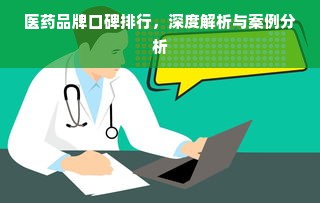医药品牌口碑排行，深度解析与案例分析