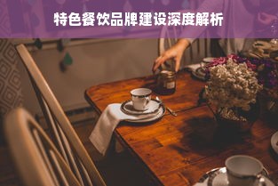 特色餐饮品牌建设深度解析