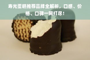 寿光蛋糕推荐品牌全解析，口感、价格、口碑一网打尽！