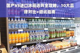 国产VS进口冰箱选购全攻略，10大品牌对比+避坑指南