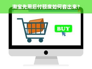 淘宝先用后付额度如何套出来？