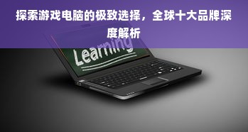 探索游戏电脑的极致选择，全球十大品牌深度解析